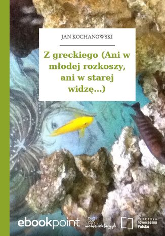 Z greckiego (Ani w modej rozkoszy, ani w starej widz...) Jan Kochanowski - okadka ebooka