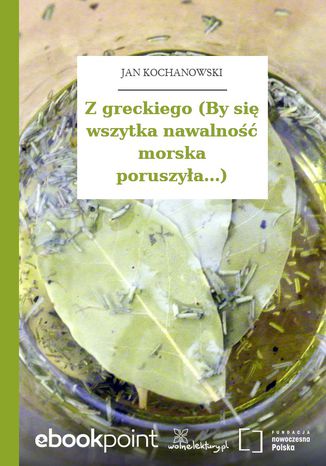 Z greckiego (By si wszytka nawalno morska poruszya...) Jan Kochanowski - okadka ebooka