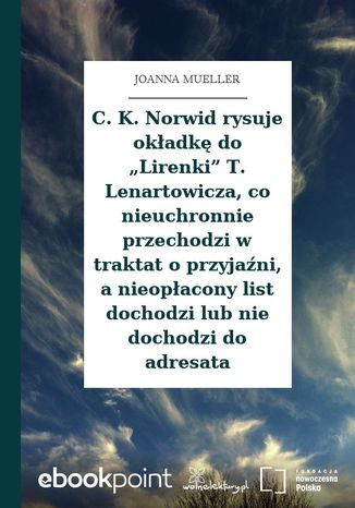 Okładka:C. K. Norwid rysuje okładkę do Lirenki T. Lenartowicza, co nieuchronnie przechodzi w traktat o przyjaźni, a nieopłacony list dochodzi lub nie dochodzi do adresata 