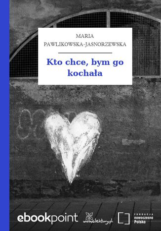 Kto chce, bym go kochaa Maria Pawlikowska-Jasnorzewska - okadka ebooka