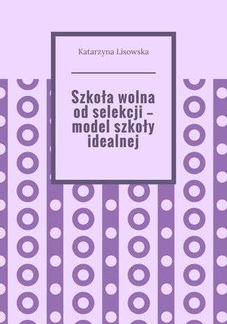 Szkoła wolna od selekcji -- model szkoły idealnej