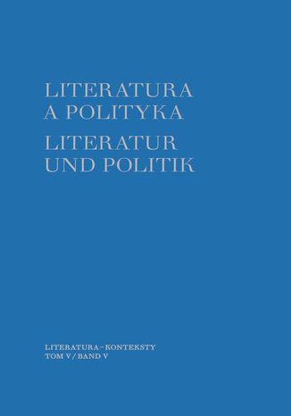 Literatura a polityka. Literatur und Politik. Tom 5 Tomasz Szybisty, Joanna Godlewicz-Adamiec - okadka ebooka