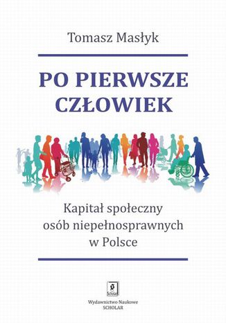 Okładka:Po pierwsze człowiek. Kapitał społeczny osób niepełnosprawnych w Polsce 