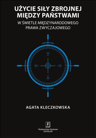 Uycie siy zbrojnej midzy pastwami w wietle midzynarodowego prawa zwyczajowego Agata Kleczkowska - okadka ebooka
