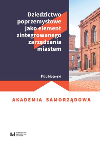 Dziedzictwo poprzemysłowe jako element zintegrowanego zarządzania miastem Filip Moterski - okładka książki