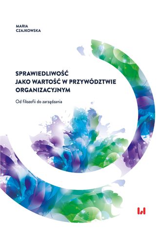 Sprawiedliwość jako wartość w przywództwie organizacyjnym. Od filozofii do zarządzania