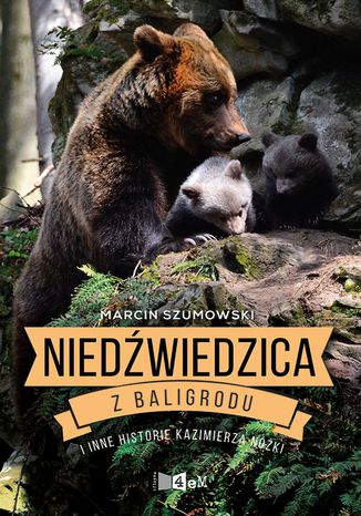 Niedźwiedzica z Baligrodu i inne historie Kazimierza Nóżki Marcin Szumowski - okładka książki