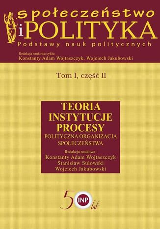 Społeczeństwo i polityka. Podstawy nauk politycznych. Tom I, część II. Teoria, instytucje, procesy. Polityczna organizacja społeczeństwa