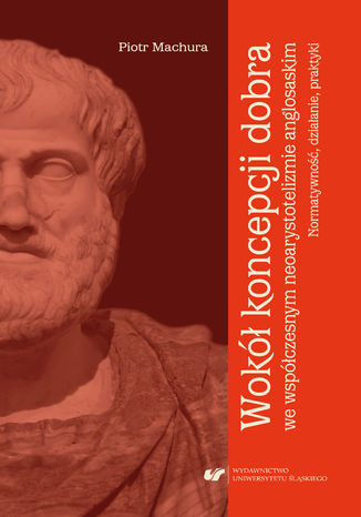 Wokół koncepcji dobra we współczesnym neoarystotelizmie anglosaskim: normatywność, działanie, praktyki Piotr Machura - okładka audiobooks CD