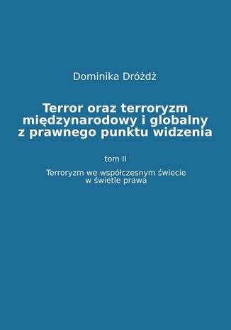 Terror oraz terroryzm międzynarodowy i globalny z prawnego punktu widzenia. Tom II: Terroryzm we współczesnym świecie w świetle prawa