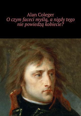 O czym faceci myślą, a nigdy tego nie powiedzą kobiecie?