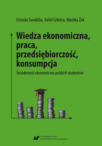 Okładka:Wiedza ekonomiczna, praca, przedsiębiorczość, konsumpcja. Świadomość ekonomiczna polskich studentów 