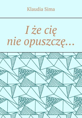I że cię nie opuszczę