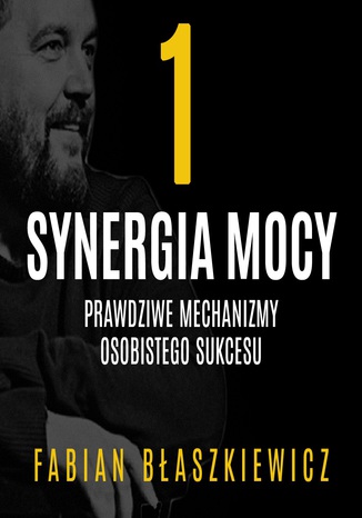 Synergia mocy. Część 1 - Prawdziwe mechanizmy osobistego sukcesu
