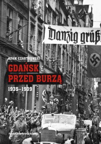 Gdańsk przed burzą. Korespondencja z Gdańska dla 'Kuriera Warszawskiego'. Tom 2. 1935-1939 Adam Czartkowski - okładka książki