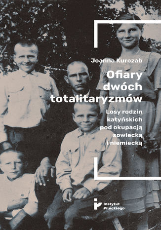Ofiary dwch totalitaryzmw. Losy rodzin katyskich pod okupacj  sowieck i niemieck Joanna Kurczab - okadka ebooka