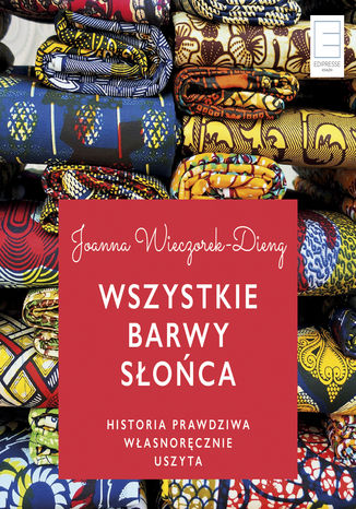 Wszystkie barwy słońca. Historie prawdziwe własnoręcznie uszyte