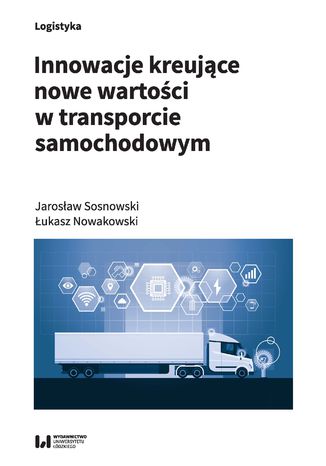 Innowacje kreujące nowe wartości w transporcie samochodowym Jarosław Sosnowski, Łukasz Nowakowski - okładka książki