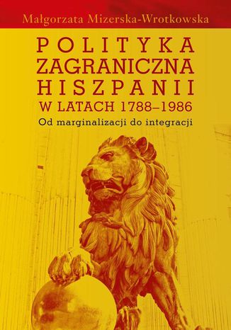 Polityka zagraniczna Hiszpanii w latach 1788-1986 Magorzata Mizerska-Wrotkowska - okadka ebooka