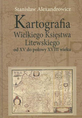 Kartografia Wielkiego Ksistwa Litewskiego od XV do poowy XVIII wieku Stanisaw Alexandrowicz - okadka ebooka