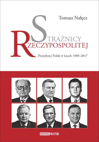 Okładka:Strażnicy Rzeczypospolitej. Prezydenci Polski w latach 1989-2017 