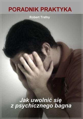 Jak uwolnić się z psychicznego bagna. Poradnik Praktyka