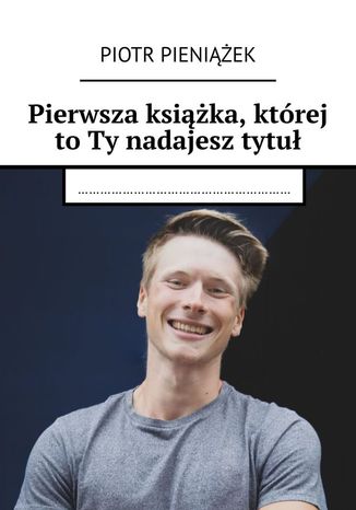 Pierwsza ksika, ktrej toTy nadajesz tytu Piotr Pieniek - okadka ebooka