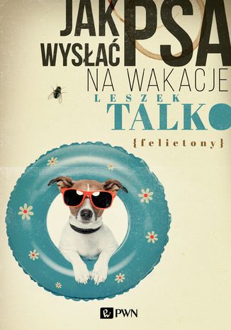Okładka: Jak wysłać psa na wakacje. Felietony