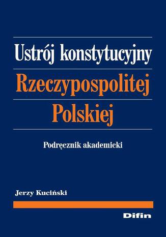 Ustrj konstytucyjny Rzeczypospolitej Polskiej. Podrcznik akademicki Jerzy Kuciski - okadka ebooka