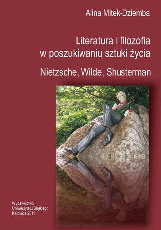 Literatura i filozofia w poszukiwaniu sztuki ycia: Nietzsche, Wilde, Shusterman Alina Mitek-Dziemba - okadka ebooka