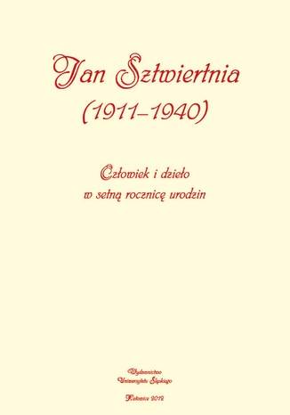 Jan Sztwiertnia (1911-1940). Człowiek i dzieło w setną rocznicę urodzin