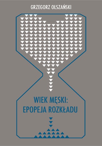 Okładka:Wiek męski: epopeja rozkładu. Motywy senilne w poezji polskiej po 1989 roku (Marcin Świetlicki, Jacek Podsiadło i inni poeci) 