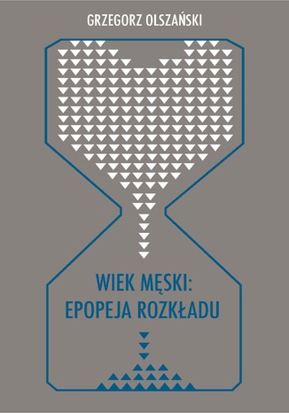 Wiek mski: epopeja rozkadu. Motywy senilne w poezji polskiej po 1989 roku (Marcin wietlicki, Jacek Podsiado i inni poeci) Grzegorz Olszaski - okadka ebooka