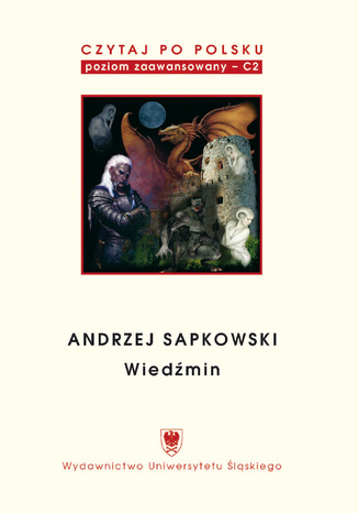 Czytaj po polsku. T. 5: Andrzej Sapkowski: "Wiedźmin". Materiały pomocnicze do nauki języka polskiego jako obcego. Edycja dla zaawansowanych (poziom C2). Wyd. 2