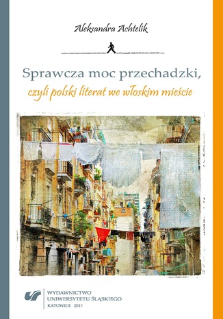 Okładka:Sprawcza moc przechadzki, czyli polski literat we włoskim mieście 