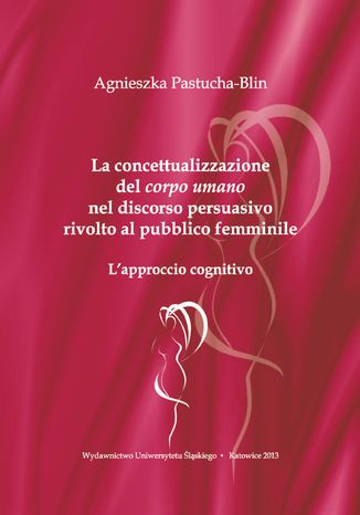 La concettualizzazione del 'corpo umano' nel discorso persuasivo rivolto al pubblico femminile. L'approccio cognitivo Agnieszka Pastucha-Blin - okadka ebooka