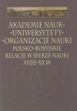 Akademie nauk  Uniwersytety  Organizacje nauki. Polsko-rosyjskie relacje w sferze nauki XVIII-XX w Leszek Zasztowt - okadka ebooka