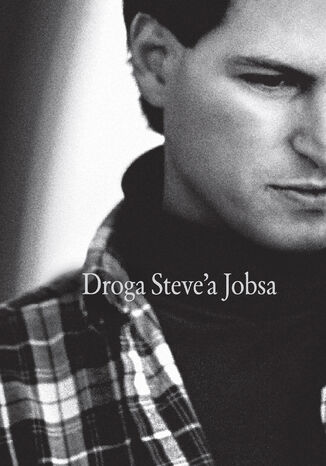 Droga Steve'a Jobsa. Od brawurowego parweniusza do wizjonera i przywódcy
