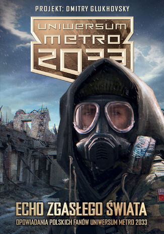 Uniwersum Metro 2033. Echo zgasego wiata. Opowiadania polskich fanw Uniwersum Metro 2033 Praca zbiorowa - okadka ebooka