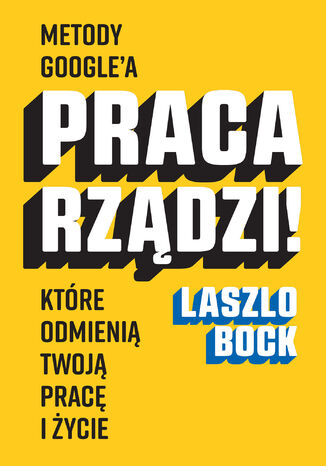 Praca rządzi!. Metody Google'a, które odmienią twoją pracę i życie