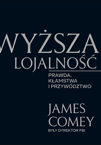Wyższa lojalność. Prawda, kłamstwa i przywództwo