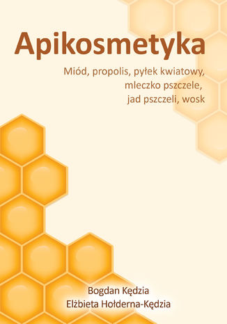 Okładka książki Apikosmetyka. Miód, propolis, pyłek kwiatowy, mleczko pszczeli, jad pszczeli, wosk