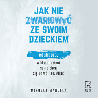 Okładka: Jak nie zwariować ze swoim dzieckiem. Edukacja, w której dzieci same chcą się uczyć i rozwijać