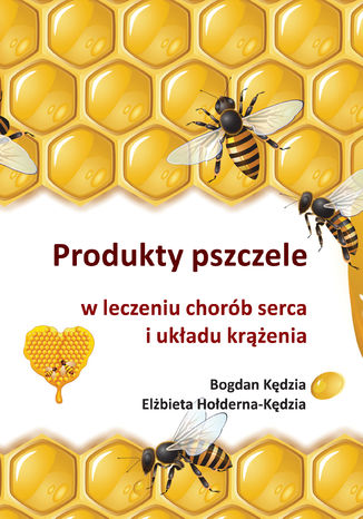 Produkty pszczele w leczeniu chorób serca i układu krążenia Bogdan Kędzia, Elżbieta Hołderna-Kędzia - okładka ebooka