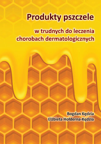Okładka książki Produkty pszczele w trudnych do leczenia chorobach dermatologicznych