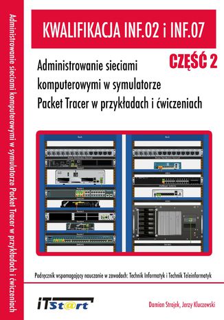 Okładka:Kwalifikacja INF.02 i INF.07 - Administrowanie sieciami komputerowymi w symulatorze Packet Tracer w przykładach i ćwiczeniach - Część II 