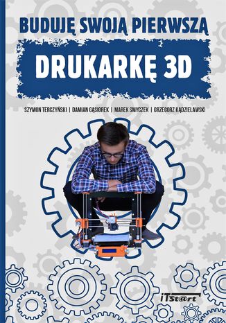 Buduję swoją pierwszą drukarkę 3D Szymon Terczyński, Damian Gąsiorek, Marek Smyczek, Grzegorz Kądzielawski - okładka książki