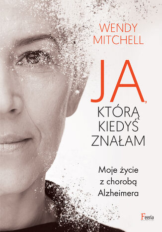 Ja, którą kiedyś znałam. Moje życie z chorobą Alzheimera