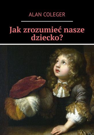 Jak zrozumieć nasze dziecko?