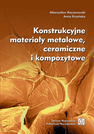 Konstrukcyjne materiay metalowe, ceramiczne i kompozytowe Mieczysaw Kaczorowski, Anna Krzyska - okadka ebooka